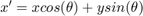 $x' = x cos(\theta) + y sin(\theta)$